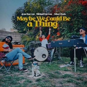 Maybe We Could Be a Thing — Jesse Barrera / Michael Carreon / Albert Posis